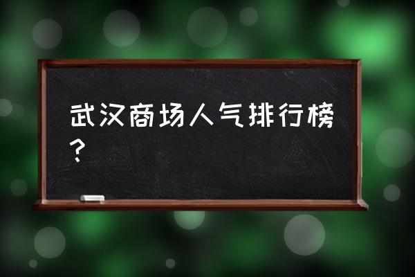 武汉最高档的商场 武汉商场人气排行榜？