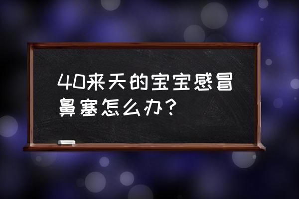 40天宝宝感冒鼻塞怎么办 40来天的宝宝感冒鼻塞怎么办？