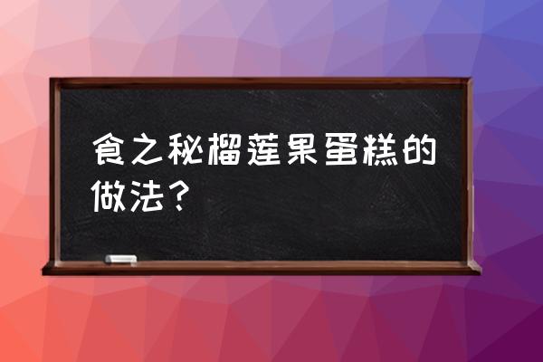 榴莲蛋糕的做法大全窍门 食之秘榴莲果蛋糕的做法？