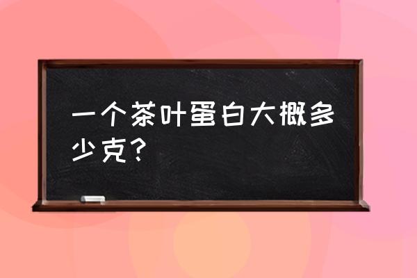 一颗茶叶蛋的热量 一个茶叶蛋白大概多少克？