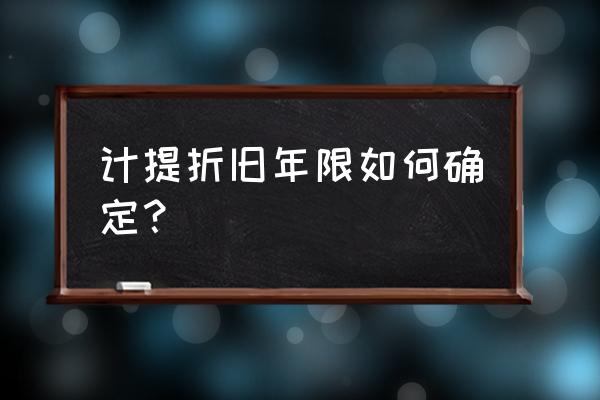 折旧年限怎么算 计提折旧年限如何确定？