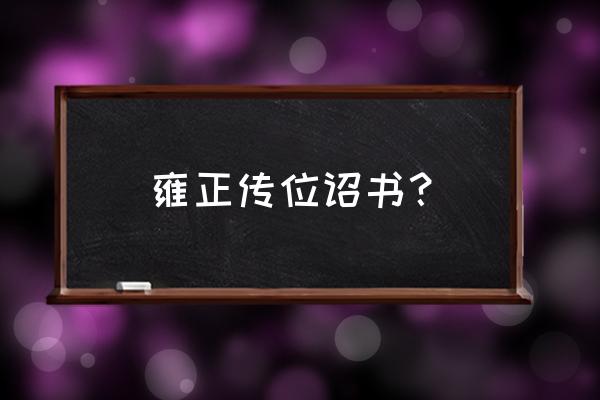 雍正传位诏书原文 雍正传位诏书？