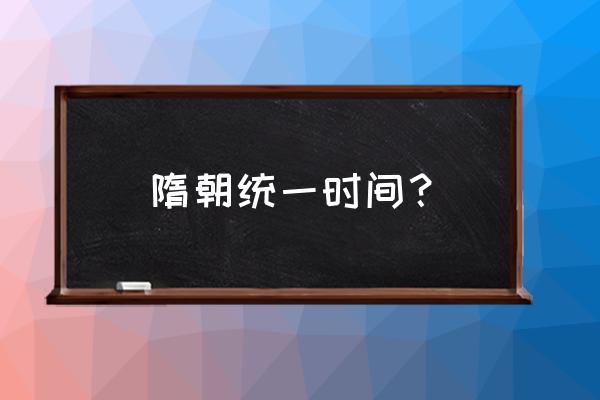 隋朝统一多少年 隋朝统一时间？