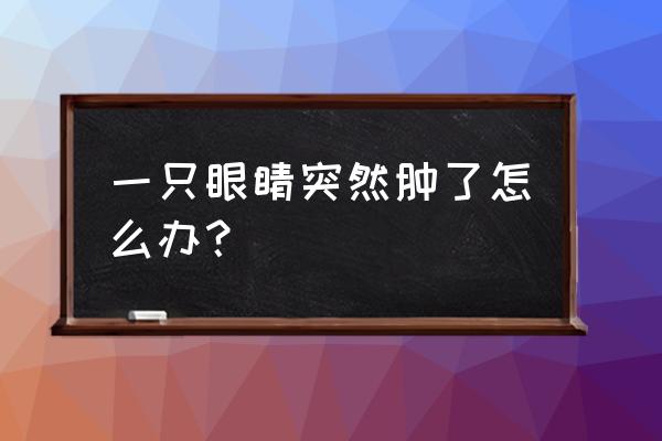 一只眼睛肿了怎么快速消肿 一只眼睛突然肿了怎么办？