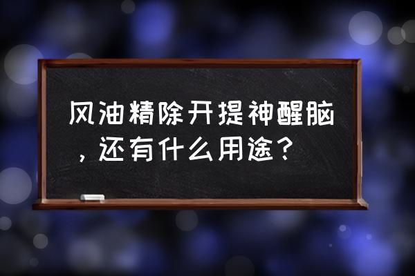 风油精的妙用100条 风油精除开提神醒脑，还有什么用途？