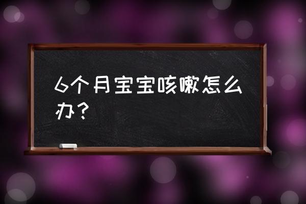 6个月婴儿咳嗽 6个月宝宝咳嗽怎么办？