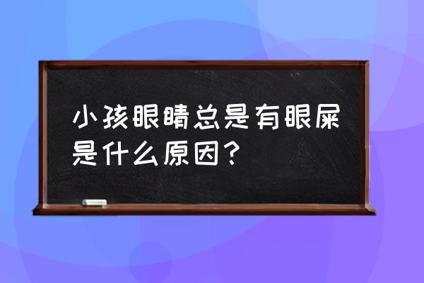 小孩眼屎多是怎么回事 小孩眼睛总是有眼屎是什么原因？