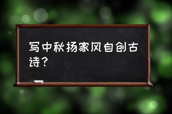 中秋的创作诗 写中秋扬家风自创古诗？