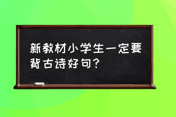 小学生古诗大全摘抄 新教材小学生一定要背古诗好句？