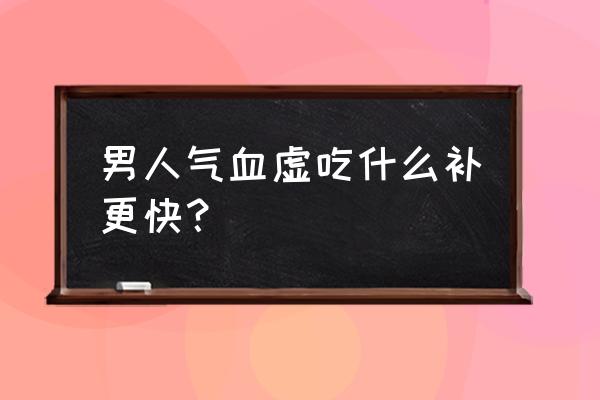 男人吃什么补气血 男人气血虚吃什么补更快？