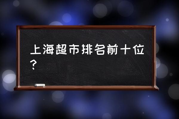 上海一般的超市有哪些 上海超市排名前十位？