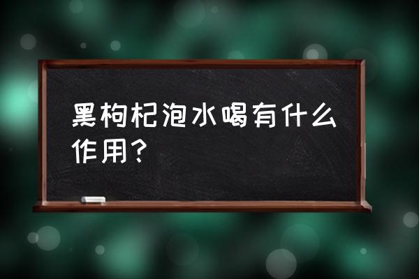 黑枸杞泡水喝的6大好处 黑枸杞泡水喝有什么作用？