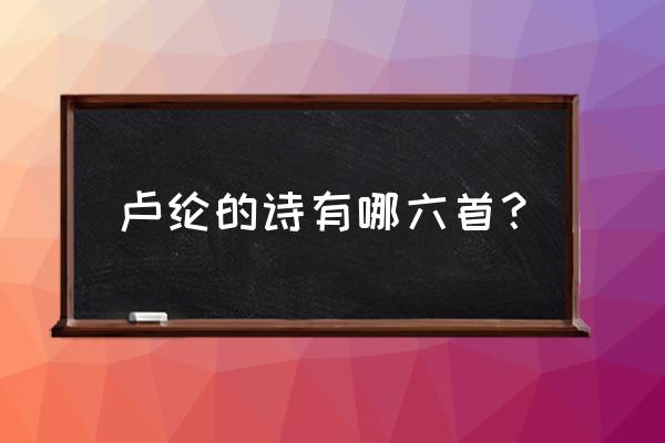 卢纶的诗有哪些 卢纶的诗有哪六首？