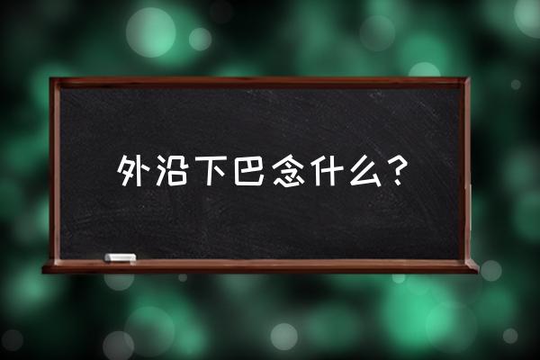 上口下巴读什么 外沿下巴念什么？