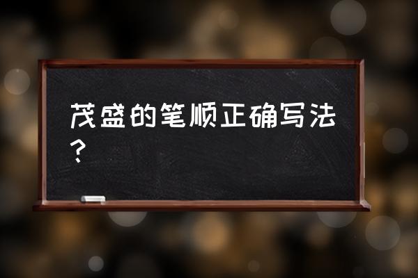 茂盛怎么写 茂盛的笔顺正确写法？