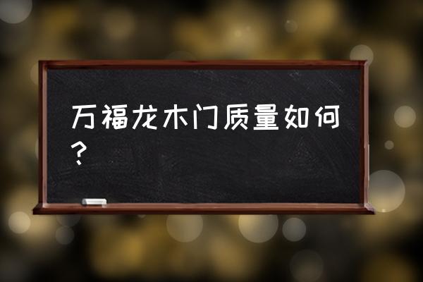 浙江永康万福隆门业 万福龙木门质量如何？