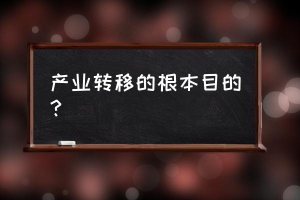 产业转移的影响因素 产业转移的根本目的？