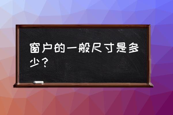 窗户的尺寸一般是多少 窗户的一般尺寸是多少？