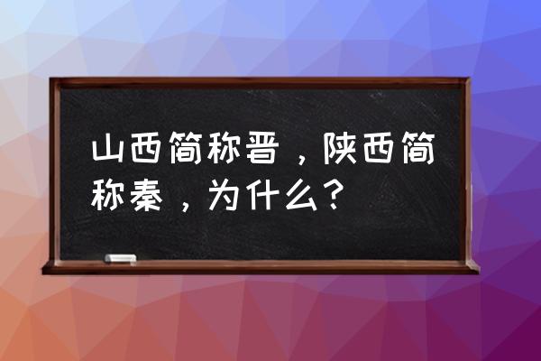 陕西的简称为什么是晋 山西简称晋，陕西简称秦，为什么？