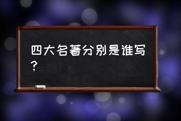 四大名著的作者是谁 四大名著分别是谁写？