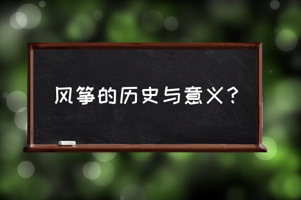 风筝的历史及由来 风筝的历史与意义？