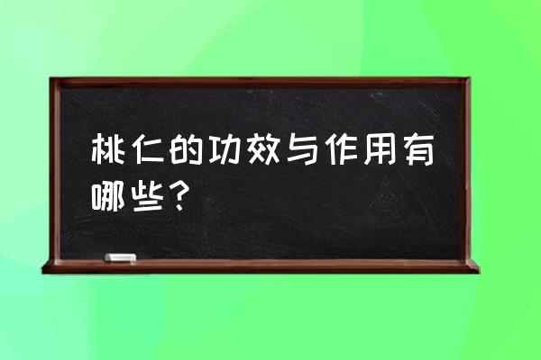 桃仁的功效与禁忌 桃仁的功效与作用有哪些？