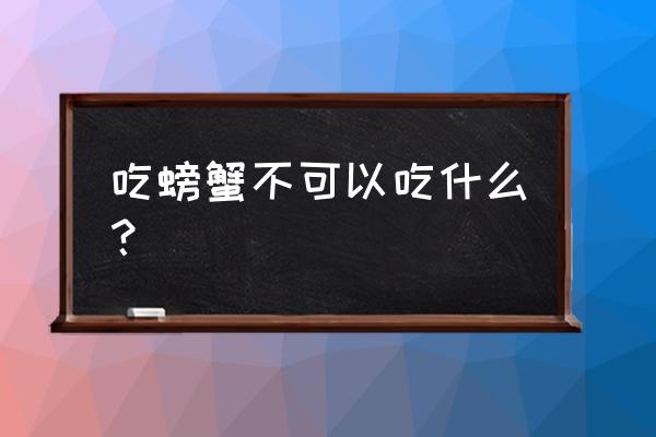 螃蟹不能和什么同吃有毒 吃螃蟹不可以吃什么？