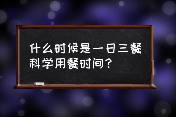 一日三餐的最佳时间表 什么时候是一日三餐科学用餐时间？