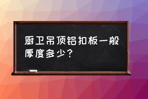 铝扣板吊顶尺寸 厨卫吊顶铝扣板一般厚度多少？