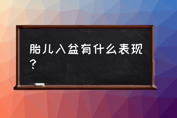 入盆有什么征兆和感觉 胎儿入盆有什么表现？