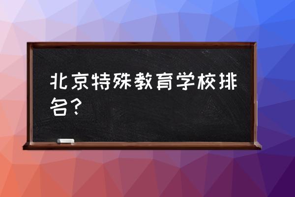 朝阳区小学排名2020 北京特殊教育学校排名？