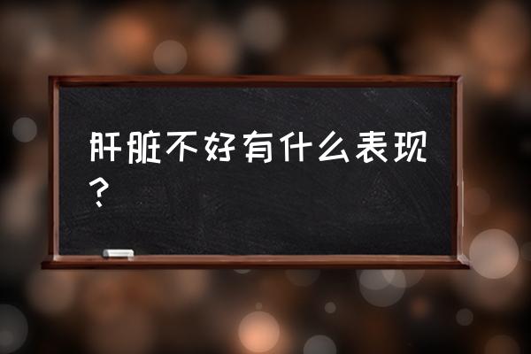 肝脏不好有哪几种表现 肝脏不好有什么表现？