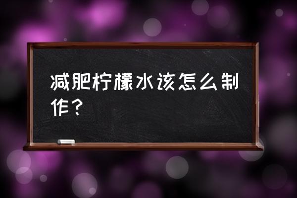 柠檬减肥的制作方法 减肥柠檬水该怎么制作？