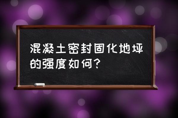 混凝土硬化地坪 混凝土密封固化地坪的强度如何？