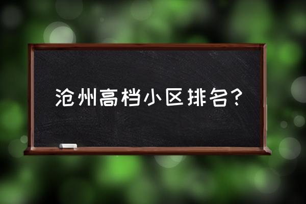 沧州市阿尔卡迪亚位置 沧州高档小区排名？