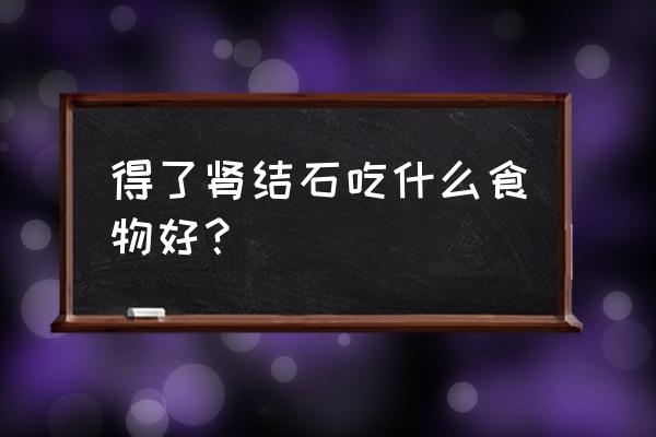 肾结石吃什么好得快 得了肾结石吃什么食物好？