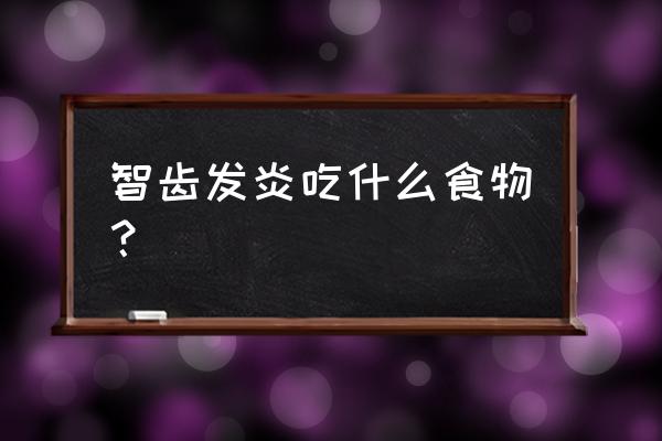 智齿发炎吃什么食物 智齿发炎吃什么食物？