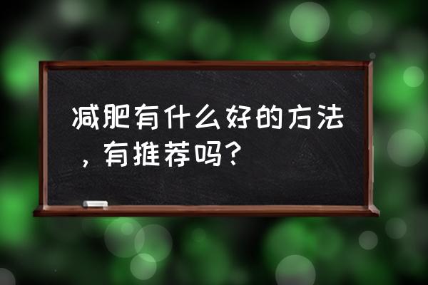 减肥最好的办法 减肥有什么好的方法，有推荐吗？