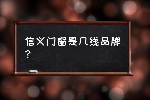 信义玻璃怎么样 信义门窗是几线品牌？