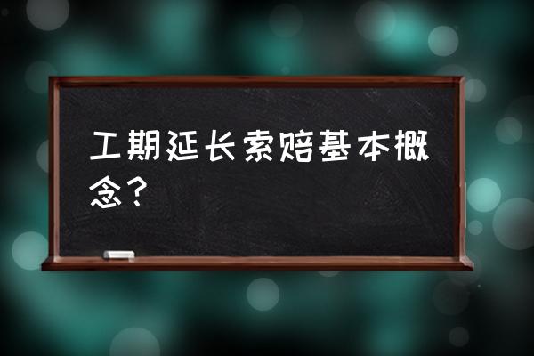 工期索赔含义 工期延长索赔基本概念？