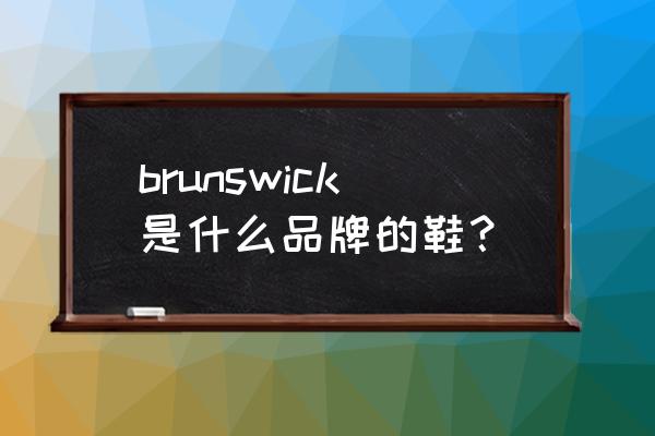 亚运村汇园公寓 brunswick是什么品牌的鞋？