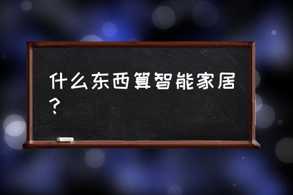 智能家装包括什么 什么东西算智能家居？