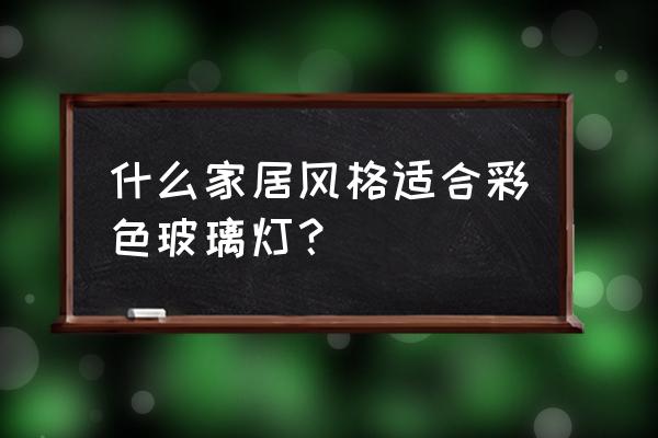 中式彩色玻璃窗 什么家居风格适合彩色玻璃灯？