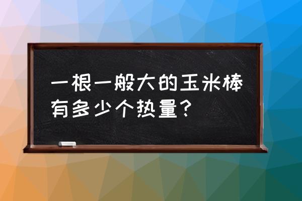 一整根玉米的热量 一根一般大的玉米棒有多少个热量？