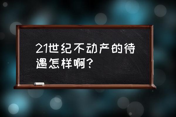 二十一世纪不动产工资 21世纪不动产的待遇怎样啊？