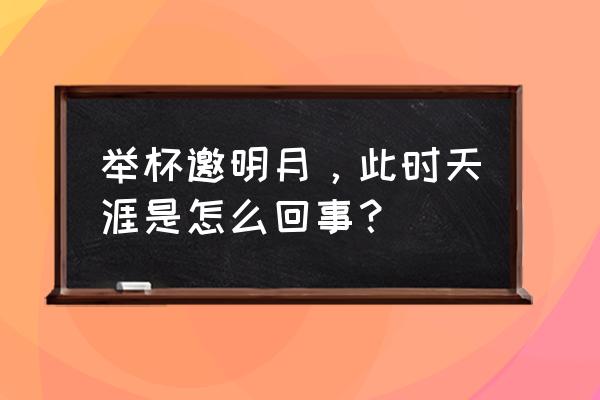 举杯邀明月表达了什么 举杯邀明月，此时天涯是怎么回事？