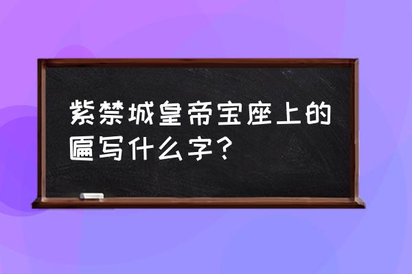 皇建有极 建极绥猷 紫禁城皇帝宝座上的匾写什么字？