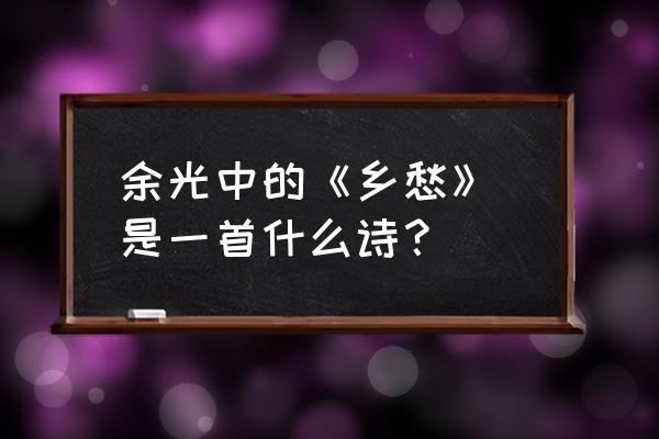 余光中乡愁背景 余光中的《乡愁》 是一首什么诗？