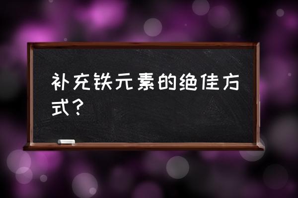 如何补铁效果最好 补充铁元素的绝佳方式？