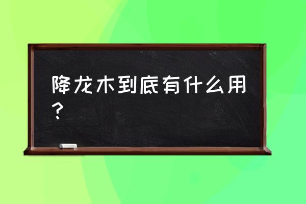 降龙木是干什么的 降龙木到底有什么用？